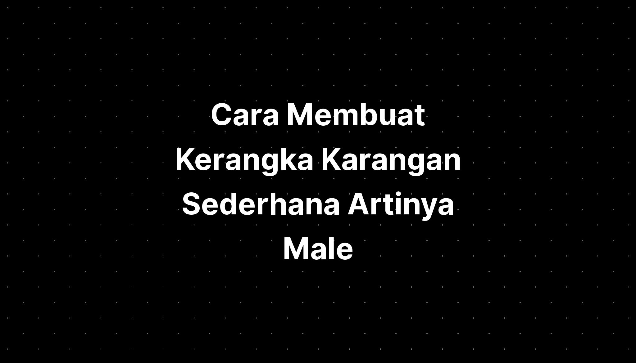 Cara Membuat Kerangka Karangan Sederhana Artinya Male Imagesee